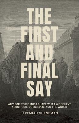 The First and Final Say: Why Scripture Must Shape What We Believe About God, Ourselves, and the World
