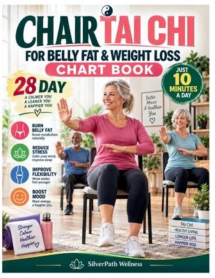 Chair Tai CHI for Belly Fat & Weight Loss Chart Book: A 28-Day, 10-Minute Seated Movement Program for Weight Management, Core Strength, Flexibility, M