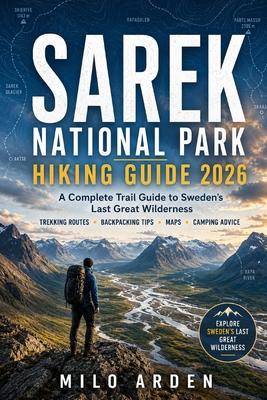 Sarek National Park Hiking Guide 2026: A Complete Trail Guide to Sweden's Last Great Wilderness with Trekking Routes, Backpacking Tips, Maps, Camping Subscription