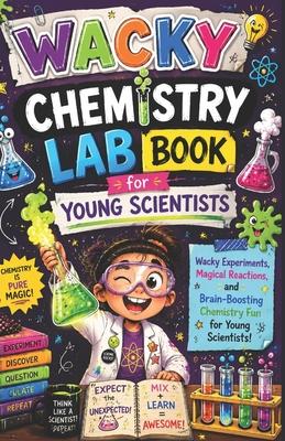 Wacky Chemistry Lab Book for Young Scientists: Wacky Experiments, Magical Reactions, and Brain-Boosting Chemistry Fun for Young Scientists Subscription