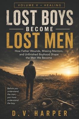 Lost Boys Become Lost Men: How Father Wounds, Missing Mentors, and Unfinished Boyhood Shape the Men We Become Subscription