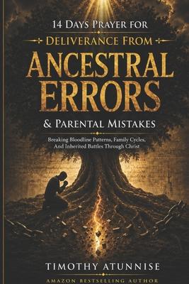 14 Days Prayer for Deliverance from Ancestral Errors & Parental Mistakes: Breaking Bloodline Patterns, Family Cycles, and Inherited Battles Through Ch