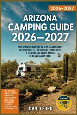 Arizona Camping Guide 2026-2027: Free Dispersed Camping, RV Sites, Campgrounds, GPS Coordinates, Forest Roads, Scenic Drives & Outdoor Adventures Acro Subscription