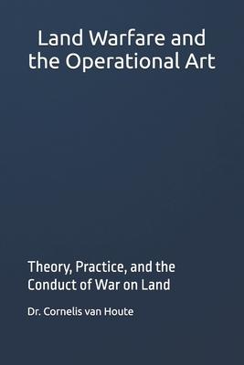 Land Warfare and the Operational Art: Theory, Practice, and the Conduct of War on Land