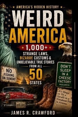Weird America: 1,000+ Strange Laws, Bizarre Customs & Unbelievable True Stories From All 50 States