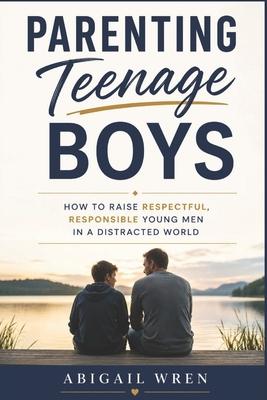 Parenting Teenage Boys: How to Raise Respectful, Responsible Young Men in a Distracted World Subscription
