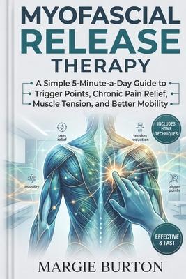 Myofascial Release Therapy: A Simple 5-Minute-a-Day Guide to Self-Myofascial Release for Trigger Points, Chronic Pain Relief, Muscle Tension, and Bett