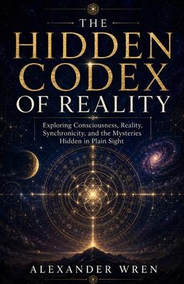The Hidden Codex of Reality: Exploring Consciousness, Reality, Synchronicity, and the Mysteries Hidden in Plain Sight Subscription