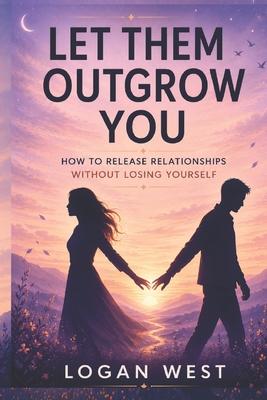 Let Them Outgrow You: How to Release Relationships Without Losing Yourself