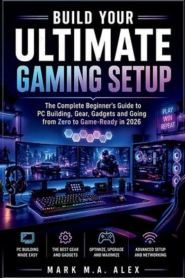 Build Your Ultimate Gaming Setup: The Complete Beginner's Guide to PC Building, Gear, Gadgets and Going from Zero to Game-Ready in 2026 Subscription
