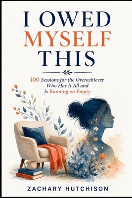 I Owed Myself This: 100 Sessions for the Overachiever Who Has It All and Is Running on Empty Subscription