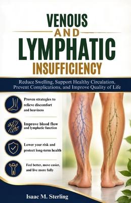 Venous And Lymphatic Insufficiency: Reduce Swelling, Support Healthy Circulation, Prevent Complications, and Improve Quality of Life