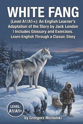White Fang (Level A1/A1+): An English Learner's Adaptation of the Story by Jack London Includes Glossary and Exercises