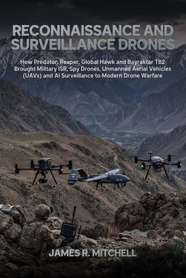 Reconnaissance and Surveillance Drones: How Predator, Reaper, Global Hawk and Bayraktar TB2 Brought Military ISR, Spy Drones, Unmanned Aerial Vehicles