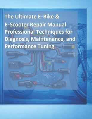 The Complete E-Bike & E-Scooter Electrical Repair Manual: A Step-by-Step Guide for Maintenance, Troubleshooting, and Component Replacement