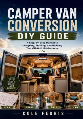 Camper Van Conversion DIY Guide: A Step-by-Step Manual to Designing Framing and Building Your Off-Grid Mobile Home Subscription