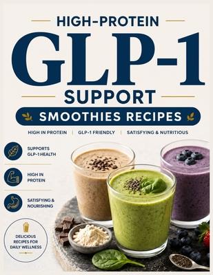 High-Protein GLP-1 Support Smoothies Recipes: 5-Minutes Quick & Easy Side Effect-Friendly Clean, Satisfying Smoothies That Support Your Wellness Goals