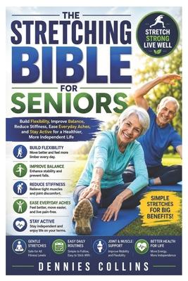 The Stretching Bible for Seniors: Build Flexibility, Improve Balance, Reduce Stiffness, Ease Everyday Aches, and Stay Active for a Healthier, More Ind