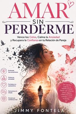 Amar Sin Perderme: Vence los Celos, Calma la Ansiedad y Recupera la Confianza en tu Relacin de Pareja