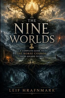 The Nine Worlds - A Complete Guide to the Norse Cosmos, from Asgard to Hel: Exploring Yggdrasil, the Nine Realms, and the Mythic Map of Norse Mytholog