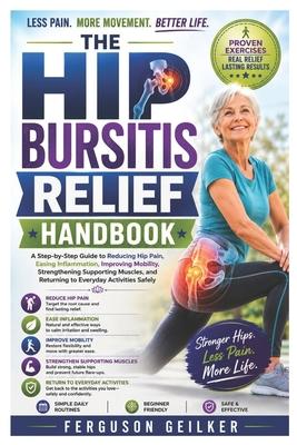 The Hip Bursitis Relief Handbook: A Step-by-Step Guide to Reducing Hip Pain, Easing Inflammation, Improving Mobility, Strengthening Supporting Muscles