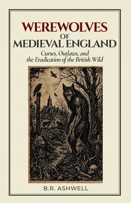 Werewolves of Medieval England: Curses, Outlaws, and the Eradication of the British Wild