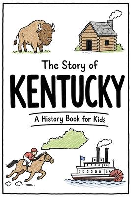 The Story of Kentucky - A History Book for Kids: A Fun and Educational Illustrated Kentucky History Book for Kids with Fast Facts and Easy Reading for