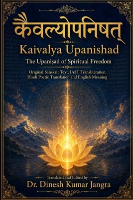 Kaivalya Upanishad: The Upanishad of Spiritual Freedom Original Sanskrit Text, IAST Transliteration, Hindi Poetic Translation and English Meaning