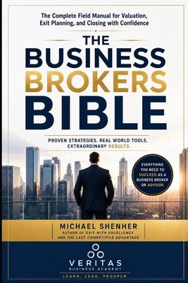 The Business Broker's Bible: The Complete Field Manual for Valuation, Exit Planning, and Closing with Confidence