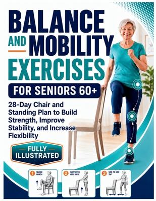 Balance and Mobility Exercises for Seniors 60+: An Illustrated 28-Day Chair and Standing Plan to Build Strength, Improve Stability, and Increase Flexi
