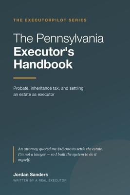 The Pennsylvania Executor's Handbook: A Plain-English Guide to Probate, Inheritance Tax, and Settling an Estate as Executor