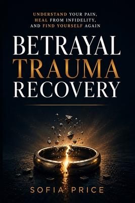 Betrayal Trauma Recovery: Understand Your Pain, Heal From Infidelity, and Find Yourself Again