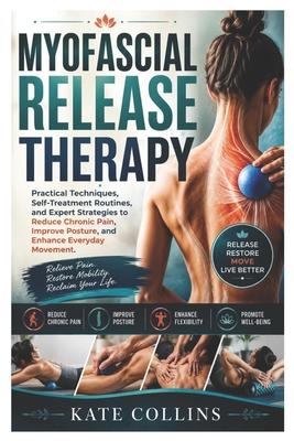 Myofascial Release Therapy: Practical Techniques, Self-Treatment Routines, and Expert Strategies to Reduce Chronic Pain, Improve Posture, and Enhance