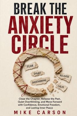Break the Anxiety Circle: Close the Chapter, Release the Past, Quiet Overthinking, and Move Forward with Confidence, Emotional Freedom, and Lasting In Subscription