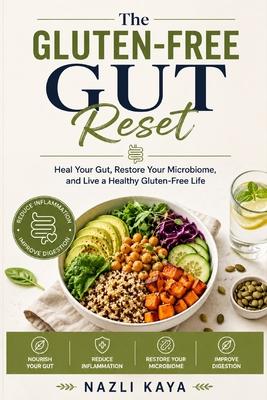 The Gluten-Free Gut Reset: Complete Guide to Healing Your Gut, Reducing Inflammation, Restoring the Microbiome, Improving Digestion, and Living a Heal