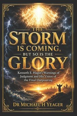 The Storm Is Coming, but So Is the Glory: Kenneth E. Hagin's - Warnings of Judgment and His Vision of the Final Outpouring