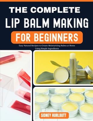 The Complete Lip Balm Making Guide for Beginners: Easy Natural Recipes to Create Moisturizing Balms at Home Using Simple Ingredients Subscription