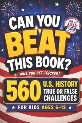 Can You Beat This Book?: 560 U.S. History True or False Challenges for Kids Ages 6-12, american history for kids, US history for kids (orvani s childr