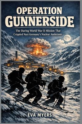 Operation Gunnerside: The Daring World War II Mission That Crippled Nazi Germany's Nuclear Ambitions Subscription
