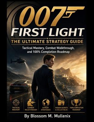 007 First Light The Ultimate Strategy Guide: Tactical Mastery, Combat Walkthrough, and 100% Completion Roadmap Subscription