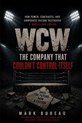 WCW: The Company That Couldn't Control Itself: How Power, Contracts, and Corporate Failure Destroyed a Wrestling Empire Subscription