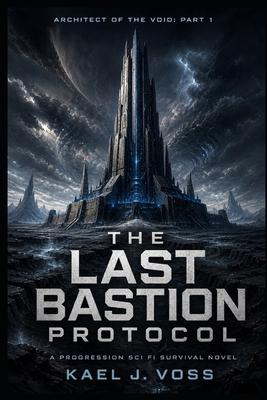 THE LAST BASTION PROTOCOL (Architect of the Void: PART 1): A Progression Sci-Fi Survival Novel