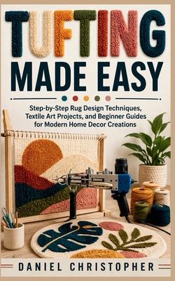 Tufting Made Easy: Step-by-Step Rug Design Techniques, Textile Art Projects, and Beginner Guides for Modern Home Decor Creations Subscription