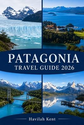 Patagonia Travel Guide 2026: Explore Torres del Paine, El Calafate, El Chaltn, Fitz Roy, Perito Moreno & Bariloche with Treks, Fjords & Adventures Subscription