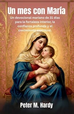 Un mes con Mara: Un devocional mariano de 31 das para la fortaleza interior, la confianza profunda y el crecimiento espiritual.