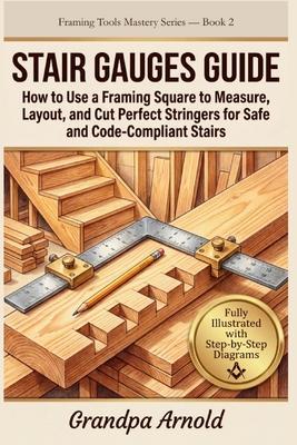 Stair Gauges Guide: How to Use a Framing Square to Measure, Layout, and Cut Perfect Stringers for Safe and Code-Compliant Stairs Subscription
