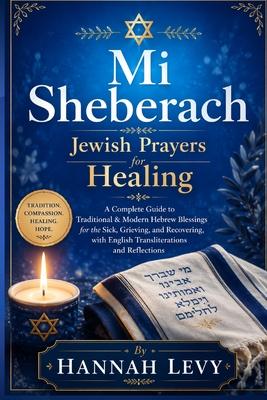 Mi Shebeirach: Jewish Prayers for Healing - A Complete Guide to Traditional & Modern Hebrew Blessings for the Sick, Grieving, and Recovering, with Eng