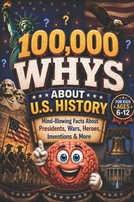 100,000 WHYS About U.S. History: Mind-Blowing Facts About Presidents, Wars, Heroes, Inventions & More, 100000 whys kids book, 1000 whys kids book (100 Subscription