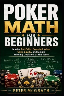Poker Math for Beginners: Master Pot Odds, Expected Value, Outs, Equity, and Simple Winning Decisions at the Table Subscription