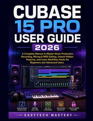 Cubase 15 Pro User Guide 2026: A Complete Manual to Master Music Production, Recording, Mixing & MIDI Editing, Unlock Hidden Features, and Learn Workf Subscription